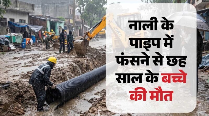 10 इंच के पाइप में फंसने से छह वर्षीय मासूम की मौत, सड़क निर्माण में लापरवाही के आरोप 10 इंच के पाइप में फंसने से छह वर्षीय मासूम की मौत, सड़क निर्माण में लापरवाही के आरोप